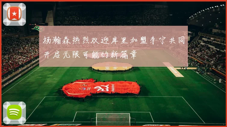杨瀚森热烈欢迎库里加盟李宁共同开启无限可能的新篇章