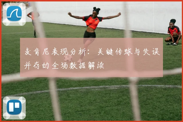 麦肯尼表现分析：关键传球与失误并存的全场数据解读