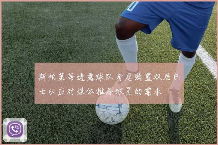 斯帕莱蒂透露球队考虑购置双层巴士以应对媒体推荐球员的需求