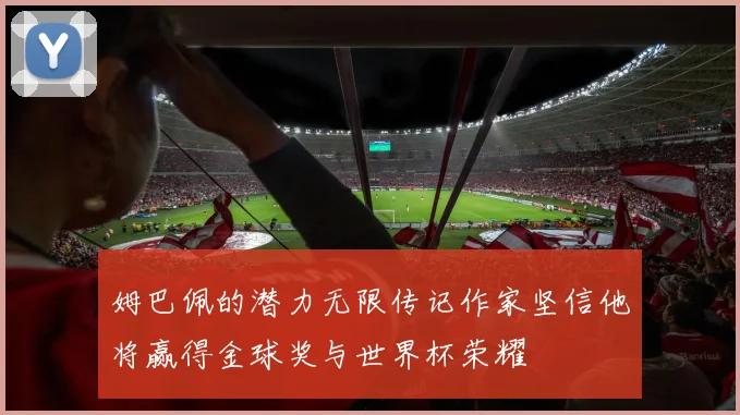 姆巴佩的潜力无限传记作家坚信他将赢得金球奖与世界杯荣耀