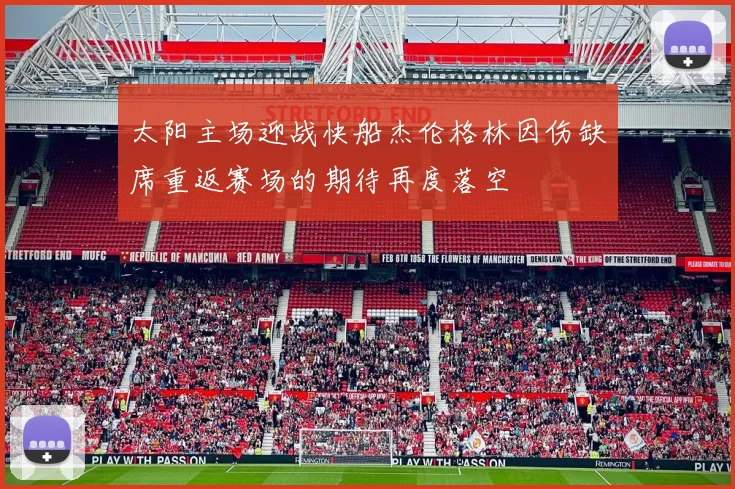 太阳主场迎战快船杰伦格林因伤缺席重返赛场的期待再度落空