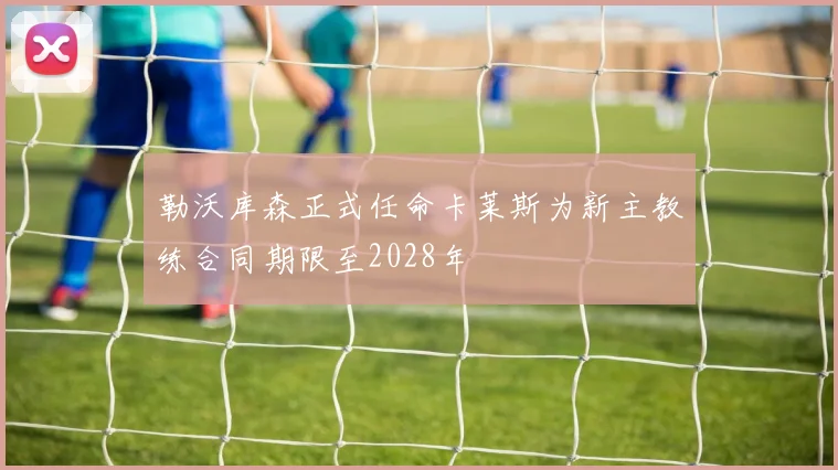 勒沃库森正式任命卡莱斯为新主教练合同期限至2028年
