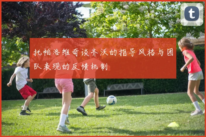 托帕洛维奇谈齐沃的指导风格与团队表现的反馈机制