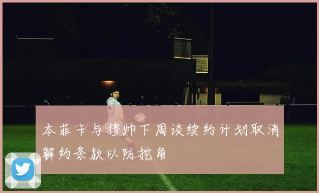 本菲卡与穆帅下周谈续约计划取消解约条款以防挖角
