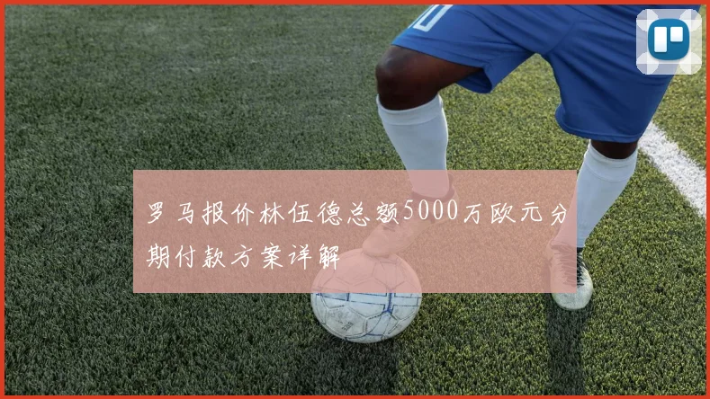 罗马报价林伍德总额5000万欧元分期付款方案详解