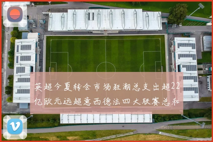 英超今夏转会市场狂潮总支出超22亿欧元远超意西德法四大联赛总和