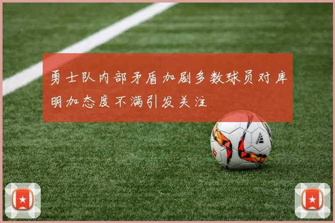 勇士队内部矛盾加剧多数球员对库明加态度不满引发关注