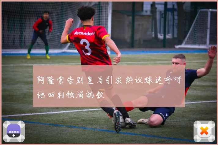 阿隆索告别皇马引发热议球迷呼吁他回利物浦执教