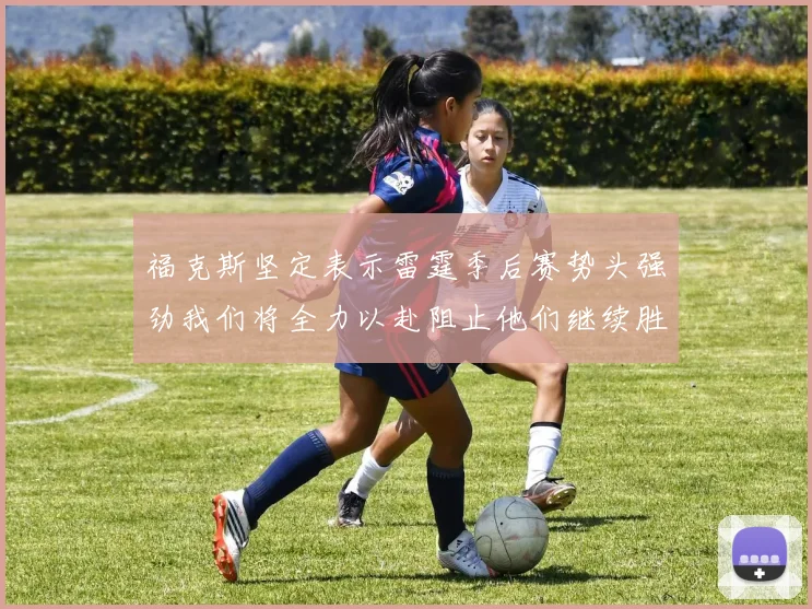 福克斯坚定表示雷霆季后赛势头强劲我们将全力以赴阻止他们继续胜利